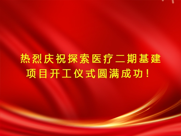 熱烈慶祝探索醫(yī)療二期基建項目開工儀式圓滿成功！